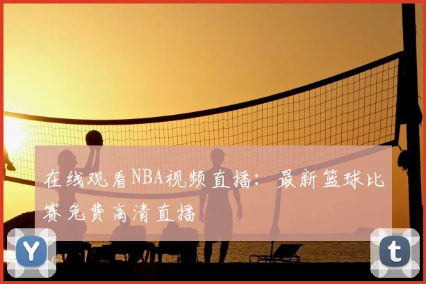 在线观看NBA视频直播：最新篮球比赛免费高清直播