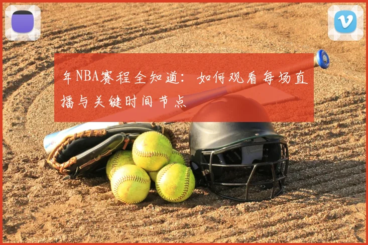 年NBA赛程全知道：如何观看每场直播与关键时间节点