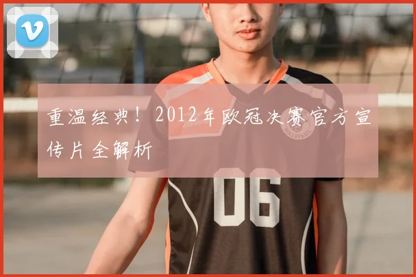 重温经典！2012年欧冠决赛官方宣传片全解析