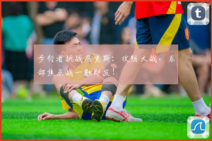 步行者挑战尼克斯：攻防大战，东部焦点战一触即发！
