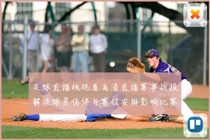 足球直播线观看高清直播赛事战报解读球员伤停与赛程安排影响比赛结果