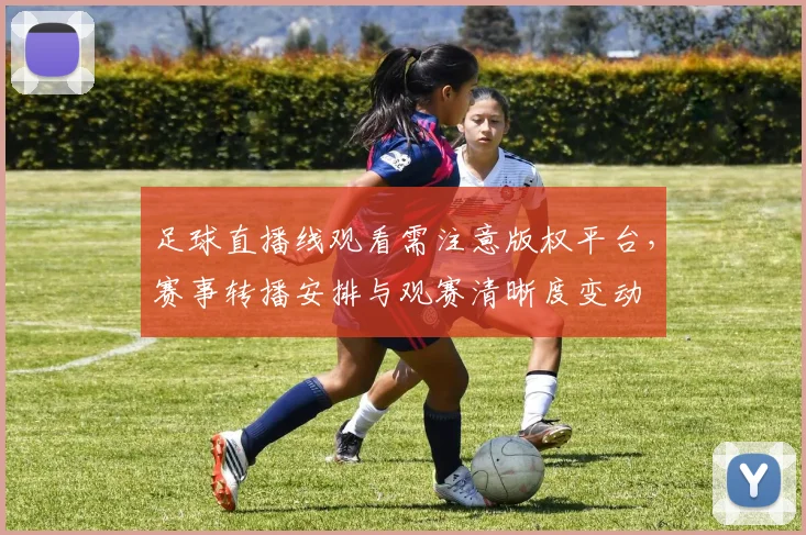 足球直播线观看需注意版权平台,赛事转播安排与观赛清晰度变动