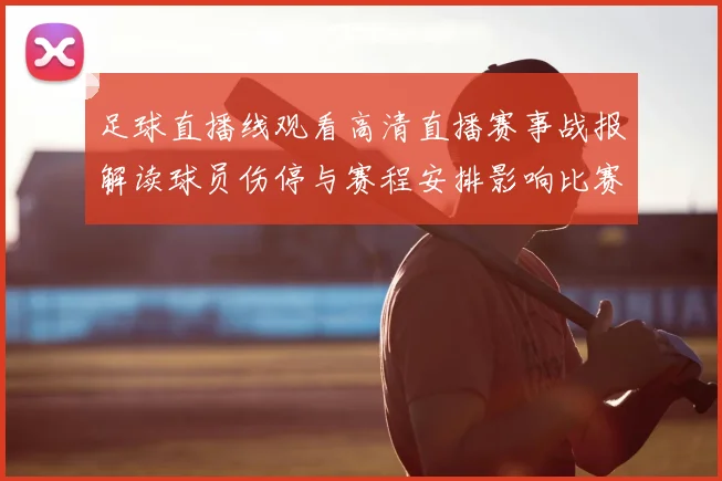 足球直播线观看高清直播赛事战报解读球员伤停与赛程安排影响比赛结果