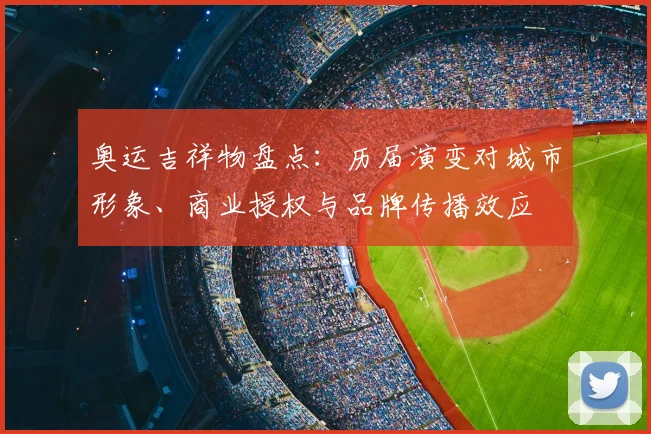 奥运吉祥物盘点:历届演变对城市形象、商业授权与品牌传播效应