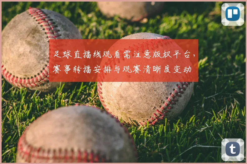 足球直播线观看需注意版权平台,赛事转播安排与观赛清晰度变动