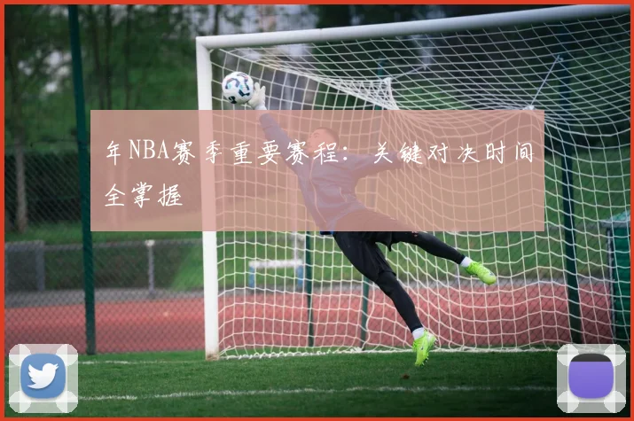 年NBA赛季重要赛程：关键对决时间全掌握