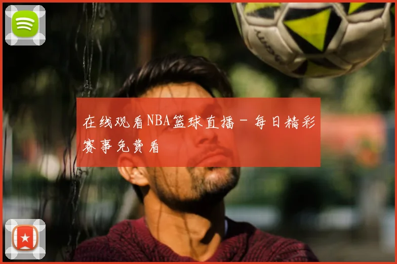 在线观看NBA篮球直播 - 每日精彩赛事免费看