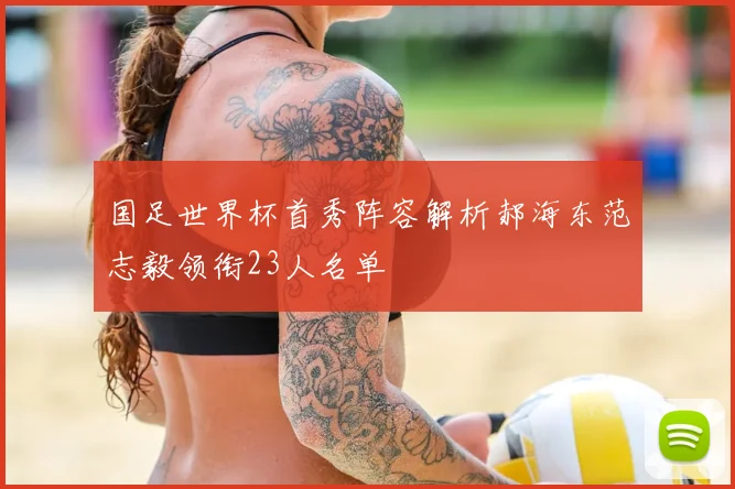 国足世界杯首秀阵容解析郝海东范志毅领衔23人名单