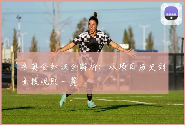 冬奥会知识全解析：从项目历史到竞技规则一览