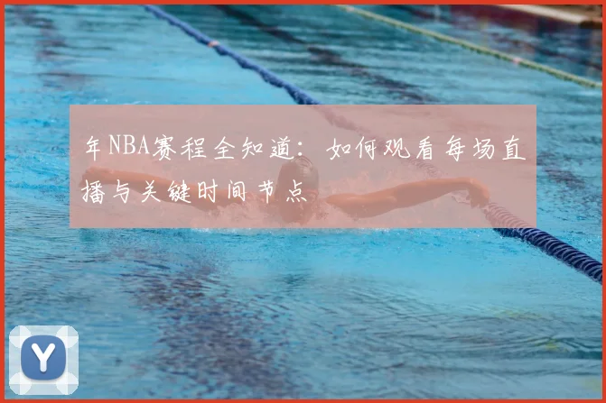 年NBA赛程全知道：如何观看每场直播与关键时间节点