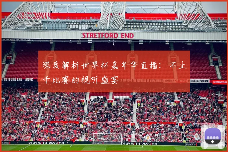 深度解析世界杯嘉年华直播：不止于比赛的视听盛宴