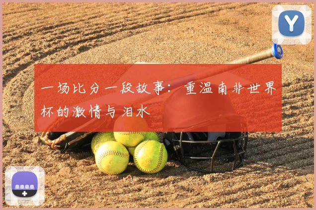 一场比分一段故事:重温南非世界杯的激情与泪水