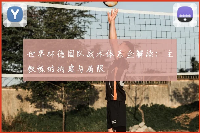 世界杯德国队战术体系全解读:主教练的构建与局限