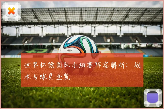 世界杯德国队小组赛阵容解析:战术与球员全览