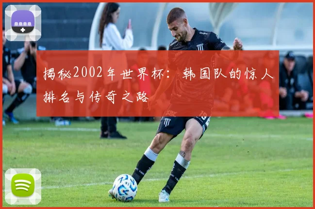 揭秘2002年世界杯:韩国队的惊人排名与传奇之路