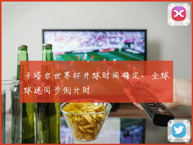 卡塔尔世界杯开球时间确定，全球球迷同步倒计时
