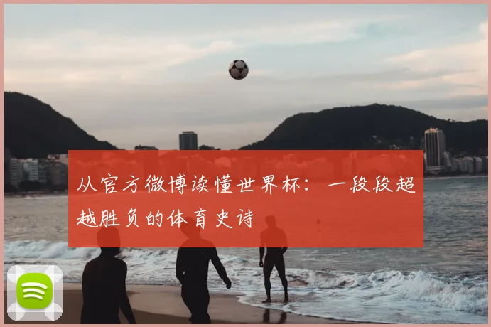 从官方微博读懂世界杯：一段段超越胜负的体育史诗