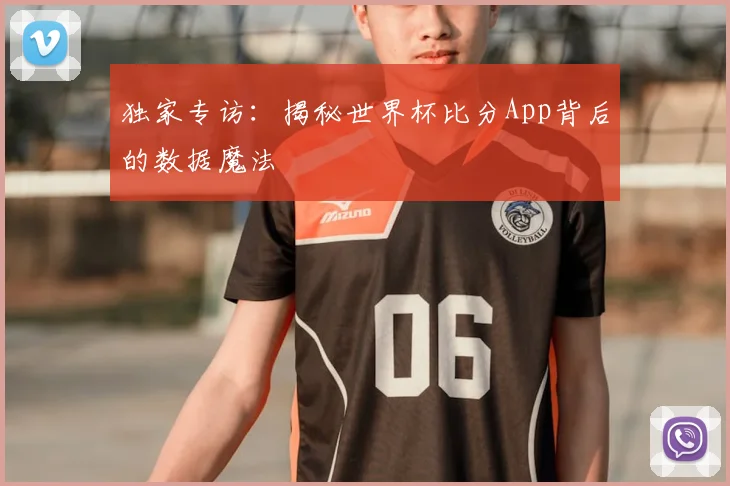 独家专访：揭秘世界杯比分App背后的数据魔法