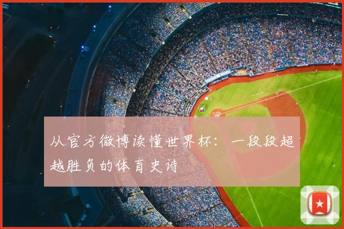 从官方微博读懂世界杯：一段段超越胜负的体育史诗