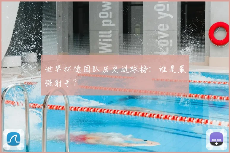 世界杯德国队历史进球榜:谁是最强射手?