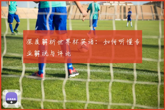 深度解析世界杯英语：如何听懂专业解说与评论