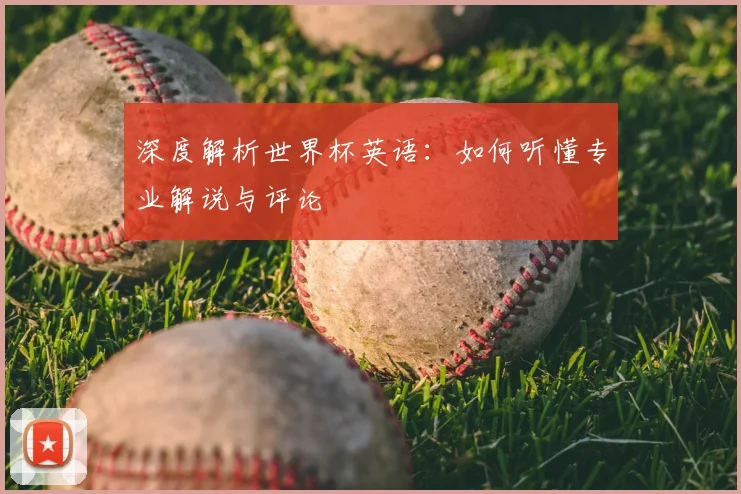 深度解析世界杯英语：如何听懂专业解说与评论