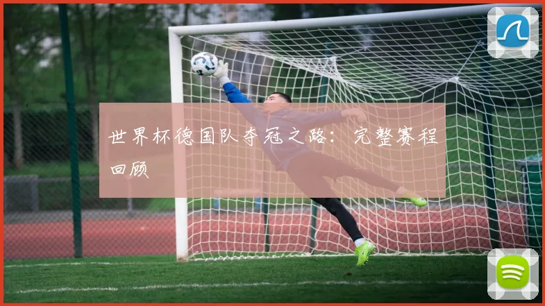 世界杯德国队夺冠之路:完整赛程回顾