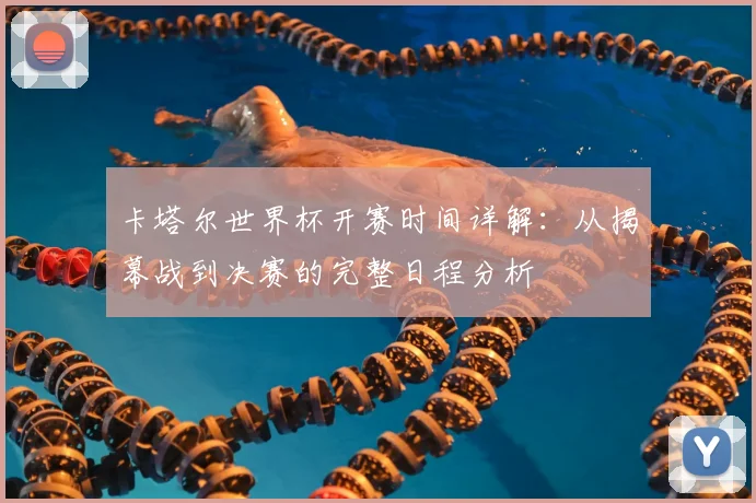 卡塔尔世界杯开赛时间详解:从揭幕战到决赛的完整日程分析