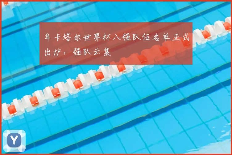 年卡塔尔世界杯八强队伍名单正式出炉，强队云集
