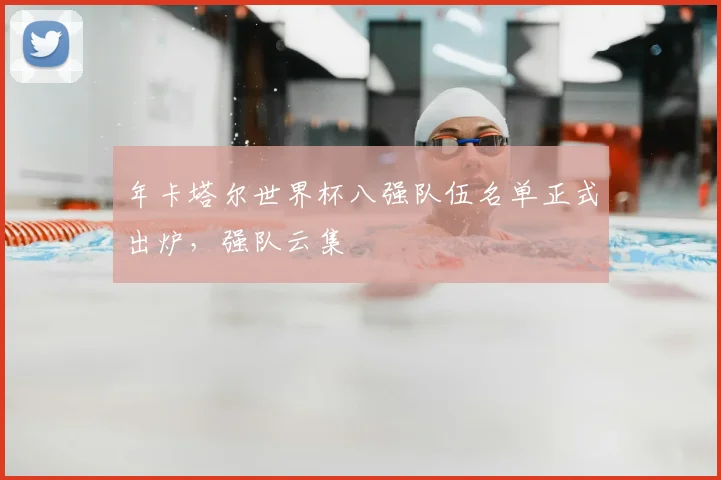 年卡塔尔世界杯八强队伍名单正式出炉，强队云集