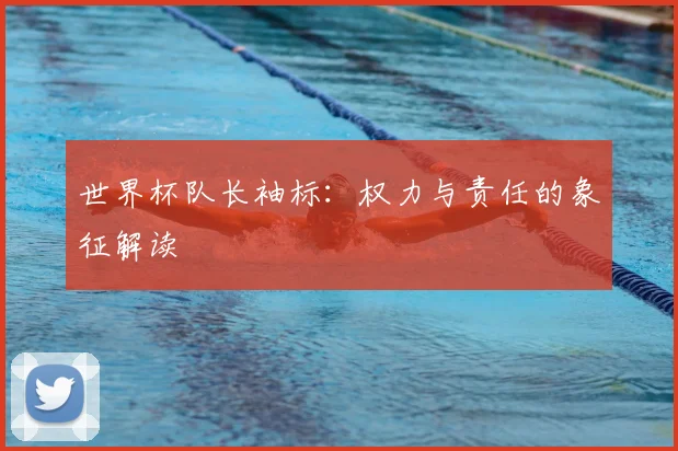 世界杯队长袖标：权力与责任的象征解读