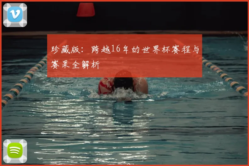 珍藏版：跨越16年的世界杯赛程与赛果全解析