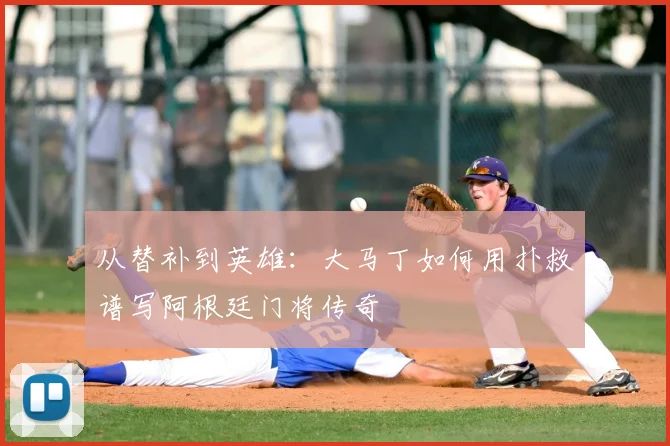 从替补到英雄：大马丁如何用扑救谱写阿根廷门将传奇